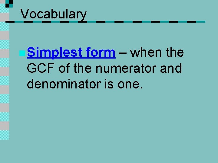 Vocabulary n Simplest form – when the GCF of the numerator and denominator is