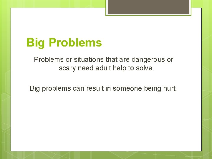 Big Problems or situations that are dangerous or scary need adult help to solve.