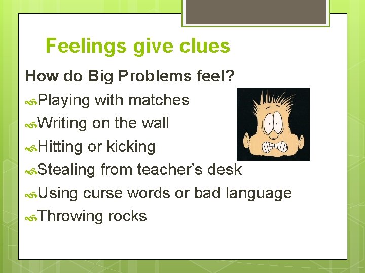 Feelings give clues How do Big Problems feel? Playing with matches Writing on the