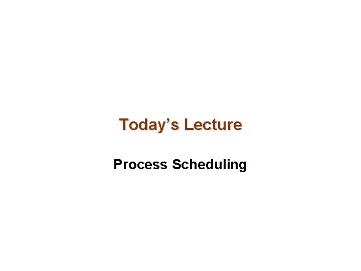 Today’s Lecture Process Scheduling 