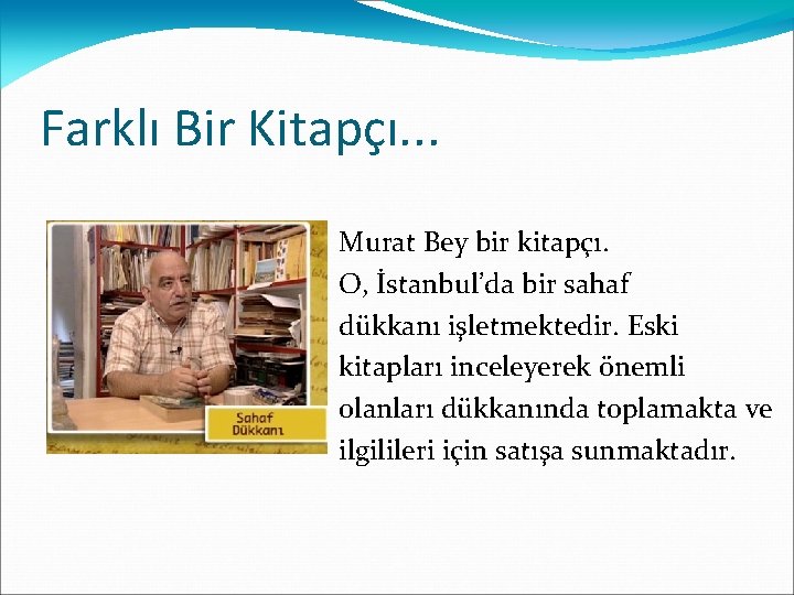 Farklı Bir Kitapçı. . . Murat Bey bir kitapçı. O, İstanbul’da bir sahaf dükkanı