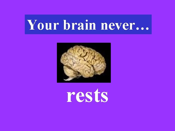 Your brain never… rests 