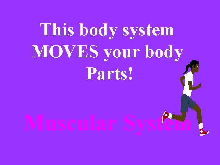 This body system MOVES your body Parts! Muscular System 