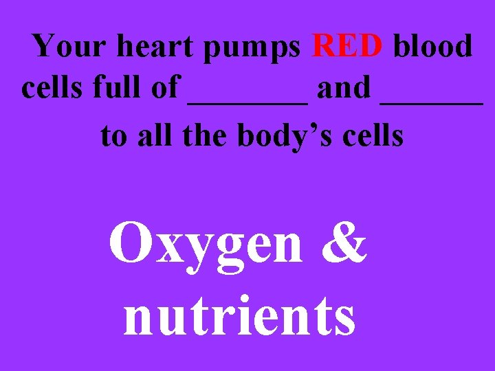 Your heart pumps RED blood cells full of _______ and ______ to all the
