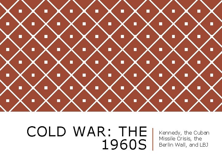 COLD WAR: THE 1960 S Kennedy, the Cuban Missile Crisis, the Berlin Wall, and