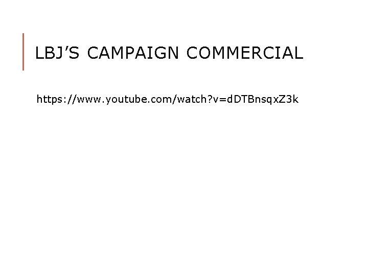 LBJ’S CAMPAIGN COMMERCIAL https: //www. youtube. com/watch? v=d. DTBnsqx. Z 3 k 