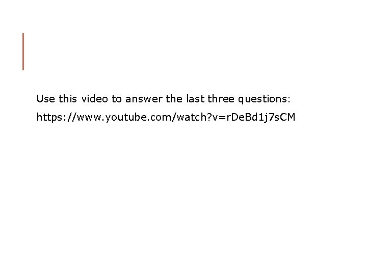 Use this video to answer the last three questions: https: //www. youtube. com/watch? v=r.