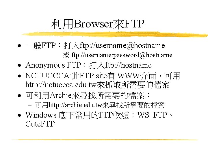 利用Browser來FTP · 一般FTP：打入ftp: //username@hostname 或 ftp: //username: password@hostname · Anonymous FTP：打入ftp: //hostname · NCTUCCCA: