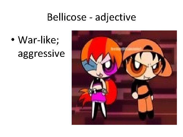 Bellicose - adjective • War-like; aggressive 