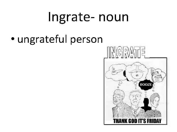 Ingrate- noun • ungrateful person 