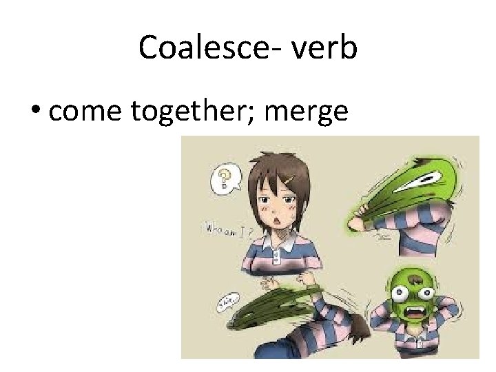 Coalesce- verb • come together; merge 