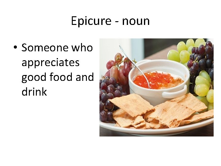 Epicure - noun • Someone who appreciates good food and drink 