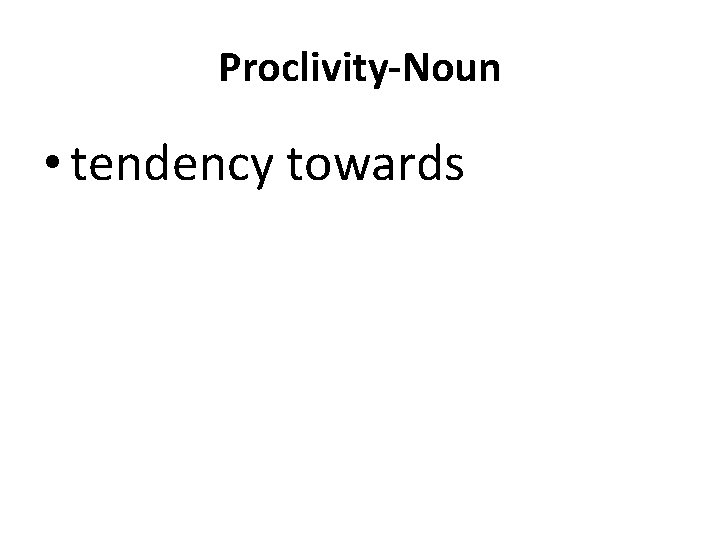 Proclivity-Noun • tendency towards 