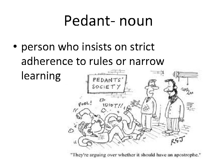 Pedant- noun • person who insists on strict adherence to rules or narrow learning