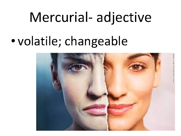 Mercurial- adjective • volatile; changeable 