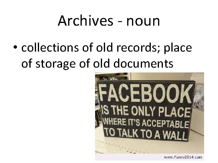 Archives - noun • collections of old records; place of storage of old documents