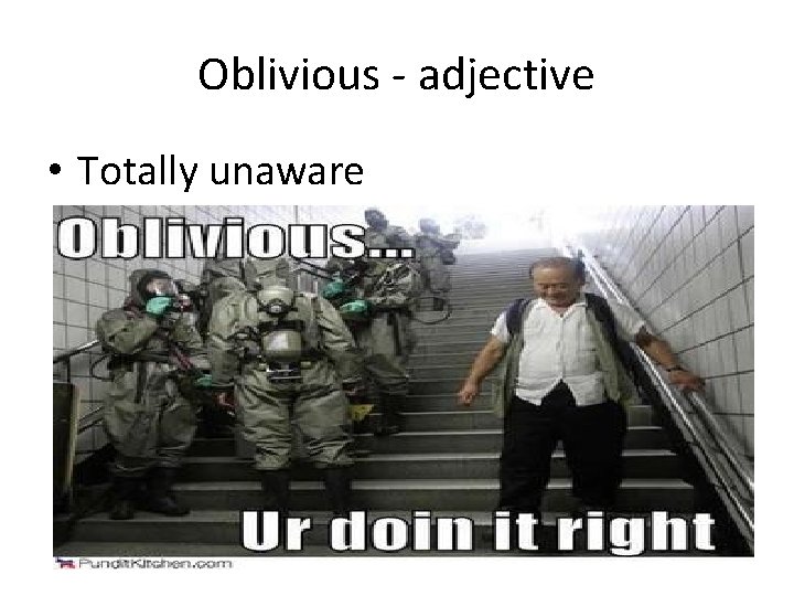 Oblivious - adjective • Totally unaware 