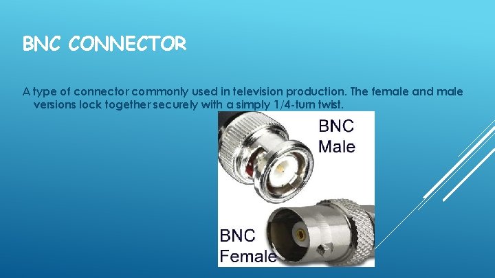 BNC CONNECTOR A type of connector commonly used in television production. The female and