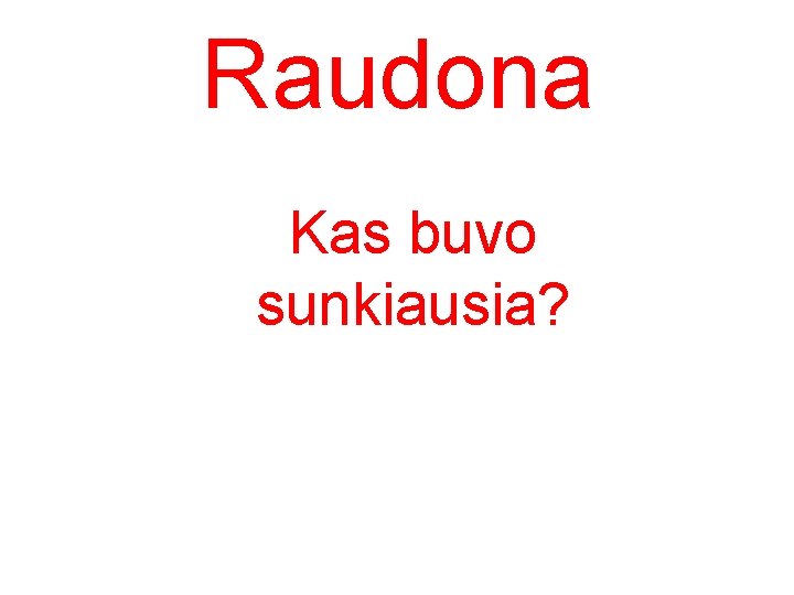 Raudona Kas buvo sunkiausia? 