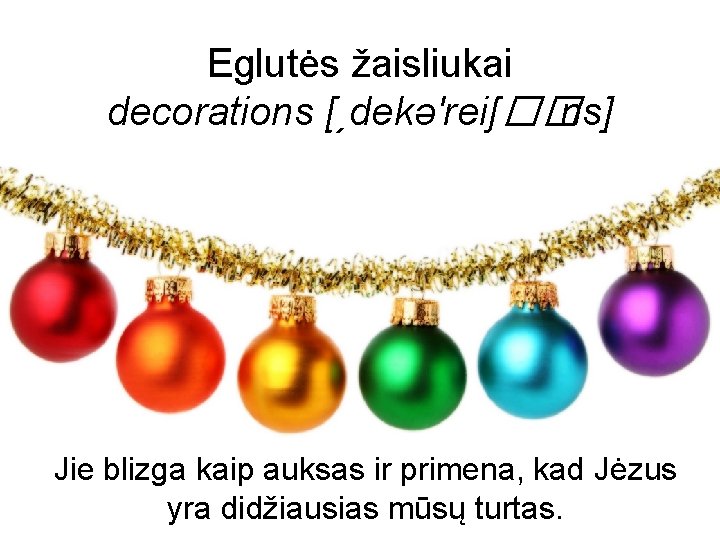 Eglutės žaisliukai decorations [ˏdekə'reiʃ�� ns] Jie blizga kaip auksas ir primena, kad Jėzus yra