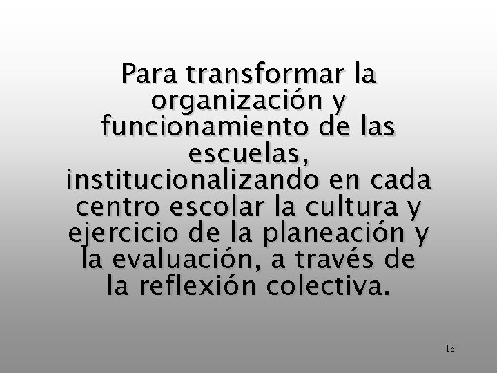 Para transformar la organización y funcionamiento de las escuelas, institucionalizando en cada centro escolar