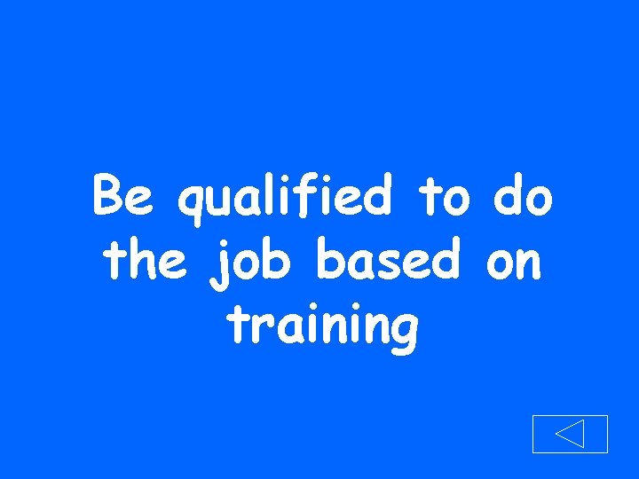 Be qualified to do the job based on training 