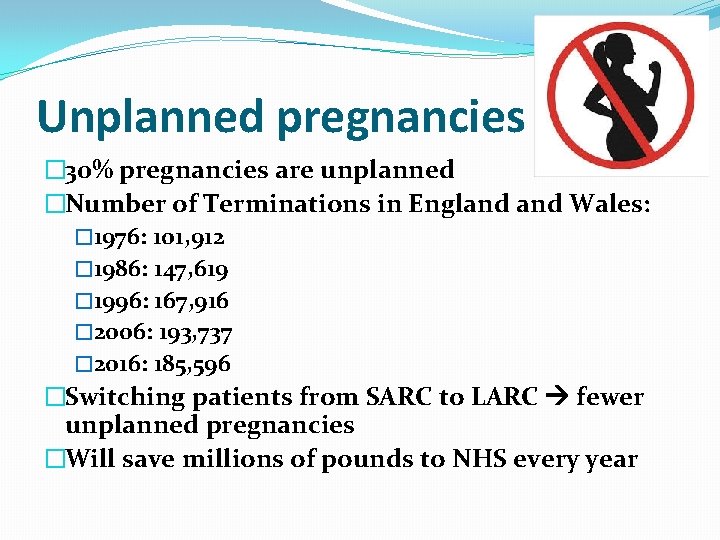 Unplanned pregnancies � 30% pregnancies are unplanned �Number of Terminations in England Wales: �