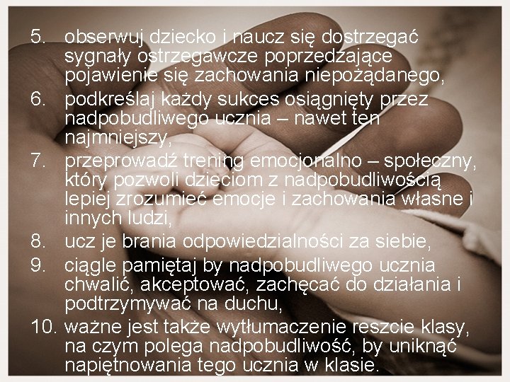 5. obserwuj dziecko i naucz się dostrzegać sygnały ostrzegawcze poprzedzające pojawienie się zachowania niepożądanego,