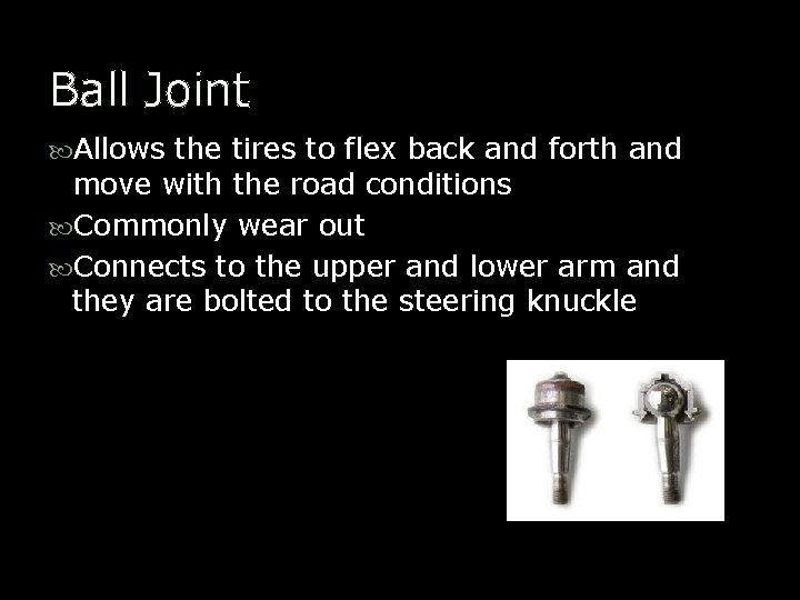 Ball Joint Allows the tires to flex back and forth and move with the