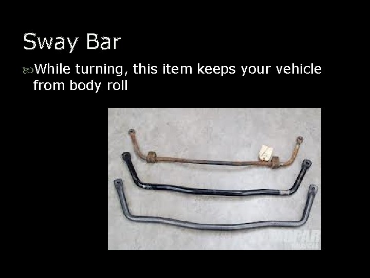Sway Bar While turning, this item keeps your vehicle from body roll 