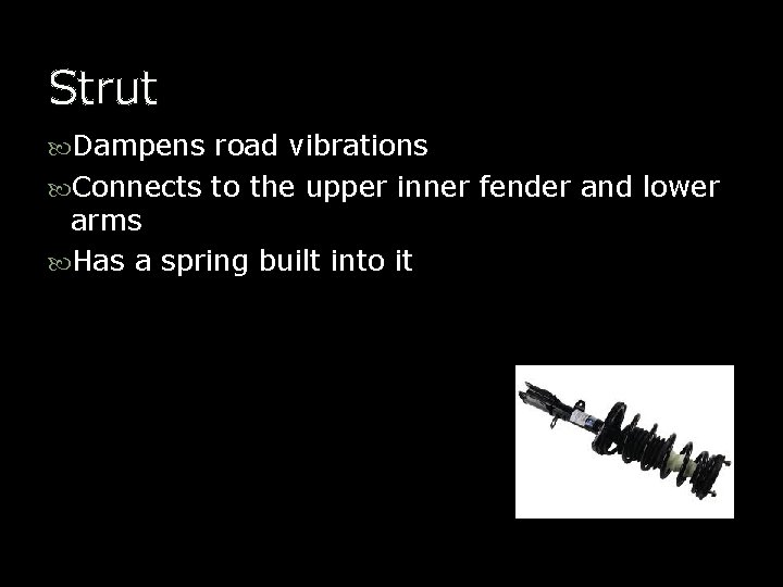 Strut Dampens road vibrations Connects to the upper inner fender and lower arms Has