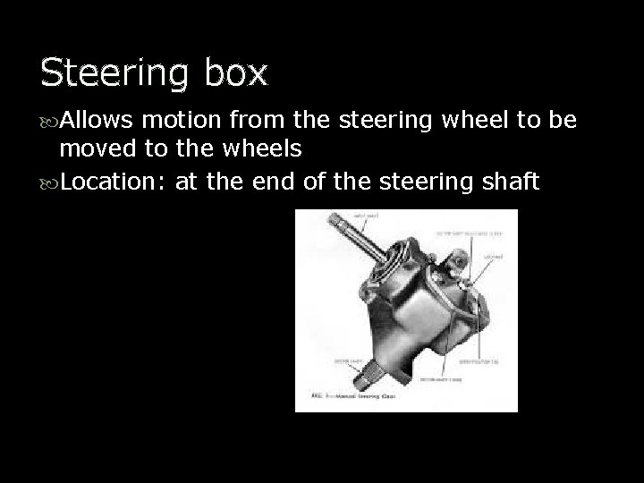 Steering box Allows motion from the steering wheel to be moved to the wheels