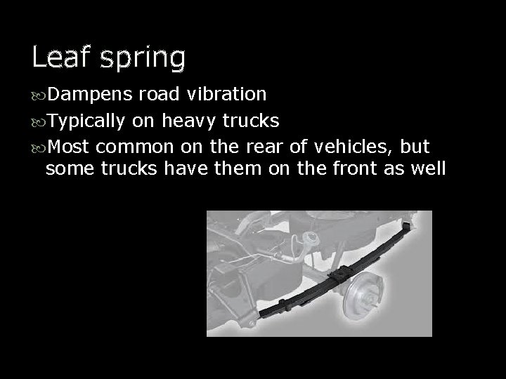 Leaf spring Dampens road vibration Typically on heavy trucks Most common on the rear