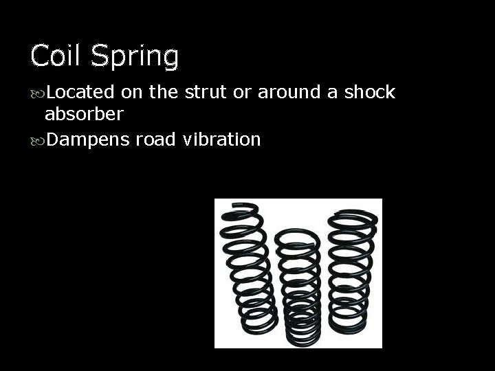 Coil Spring Located on the strut or around a shock absorber Dampens road vibration