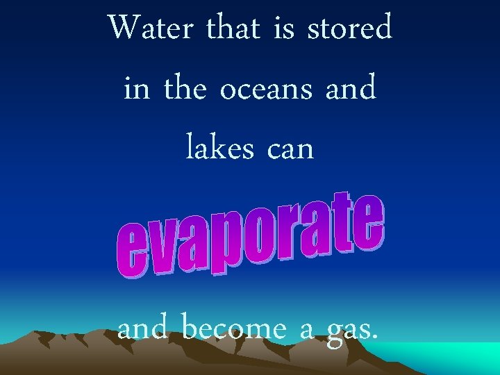 Water that is stored in the oceans and lakes can and become a gas.