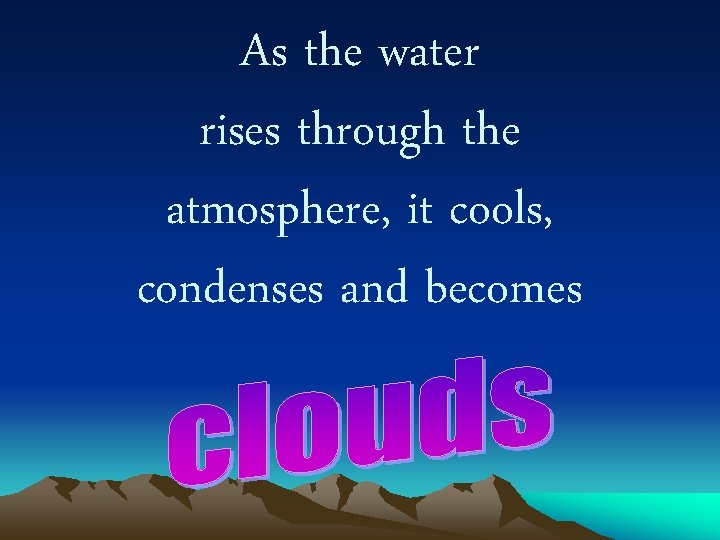 As the water rises through the atmosphere, it cools, condenses and becomes 