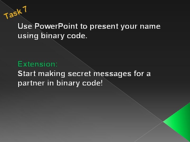 7 k Tas Use Power. Point to present your name using binary code. Extension: