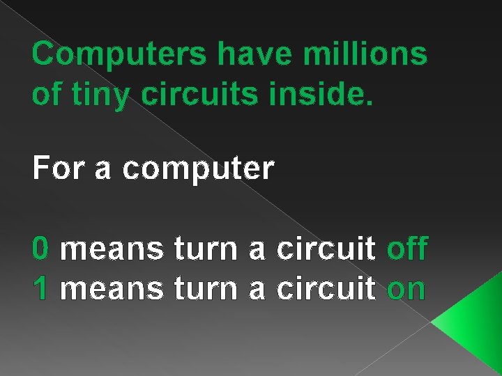 Computers have millions of tiny circuits inside. For a computer 0 means turn a