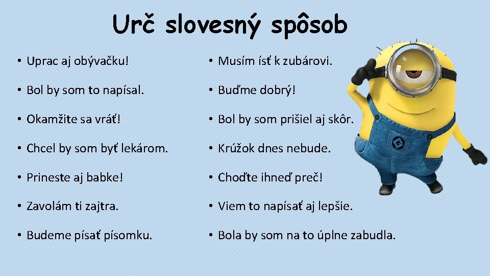 Urč slovesný spôsob • Uprac aj obývačku! • Musím ísť k zubárovi. • Bol