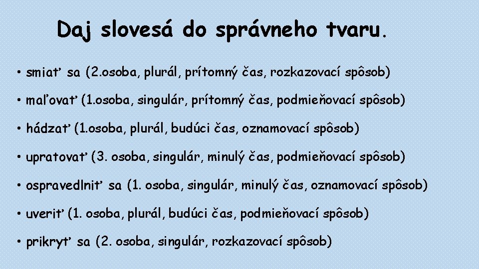 Daj slovesá do správneho tvaru. • smiať sa (2. osoba, plurál, prítomný čas, rozkazovací Daj slovesá do správneho tvaru. • smiať sa (2. osoba, plurál, prítomný čas, rozkazovací