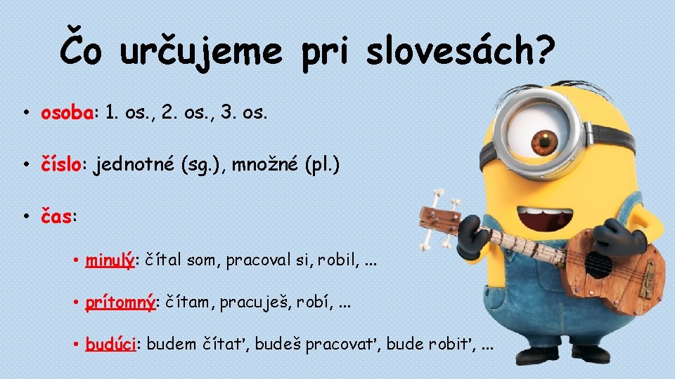 Čo určujeme pri slovesách? • osoba: 1. os. , 2. os. , 3. os. Čo určujeme pri slovesách? • osoba: 1. os. , 2. os. , 3. os.