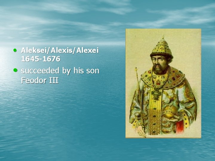  • Aleksei/Alexis/Alexei 1645 -1676 • succeeded by his son Feodor III 