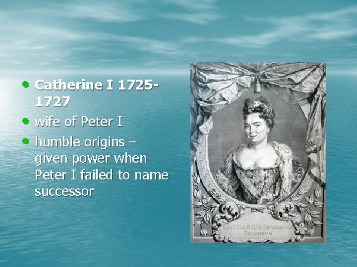  • Catherine I 1725 • • 1727 wife of Peter I humble origins