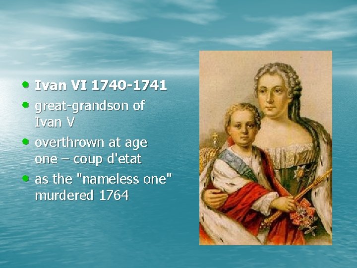  • Ivan VI 1740 -1741 • great-grandson of • • Ivan V overthrown