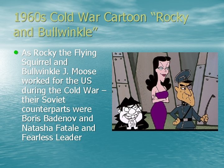 1960 s Cold War Cartoon “Rocky and Bullwinkle” • As Rocky the Flying Squirrel