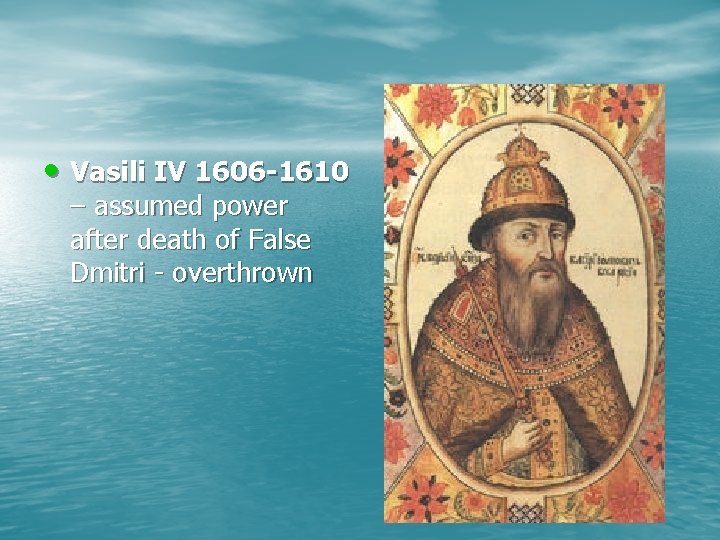  • Vasili IV 1606 -1610 – assumed power after death of False Dmitri