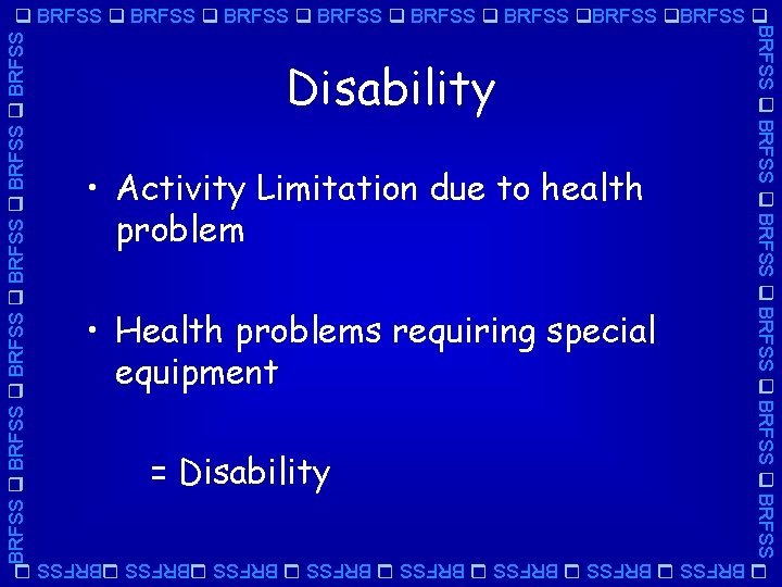 BRFSS BRFSS Disability • Activity Limitation due to health problem • Health problems requiring