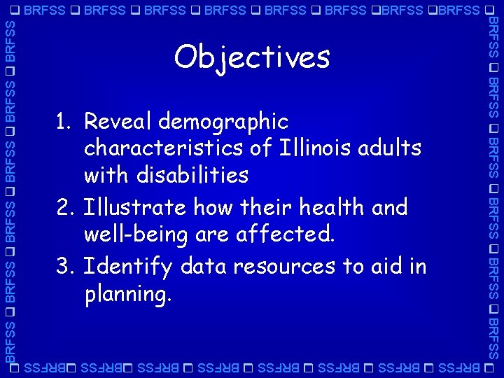 BRFSS BRFSS Objectives 1. Reveal demographic characteristics of Illinois adults with disabilities 2. Illustrate