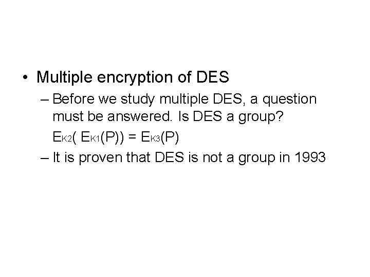  • Multiple encryption of DES – Before we study multiple DES, a question