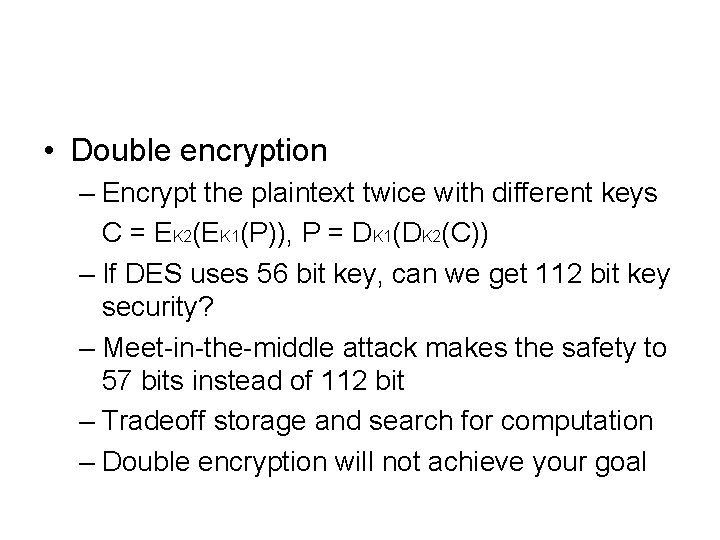  • Double encryption – Encrypt the plaintext twice with different keys C =